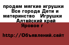 продам мягкие игрушки - Все города Дети и материнство » Игрушки   . Алтайский край,Яровое г.